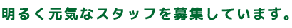 明るく元気なスタッフを募集しています。